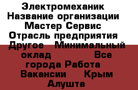 Электромеханик › Название организации ­ Мастер Сервис › Отрасль предприятия ­ Другое › Минимальный оклад ­ 30 000 - Все города Работа » Вакансии   . Крым,Алушта